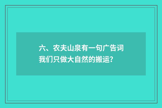 六、农夫山泉有一句广告词我们只做大自然的搬运?
