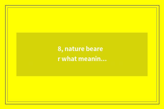 8, nature bearer what meaning?
