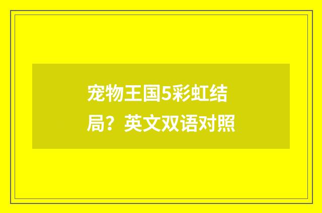 宠物王国5彩虹结局?英文双语对照