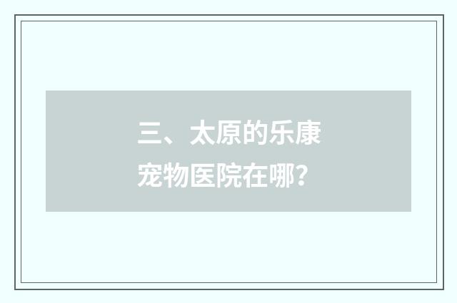 三、太原的乐康宠物医院在哪？