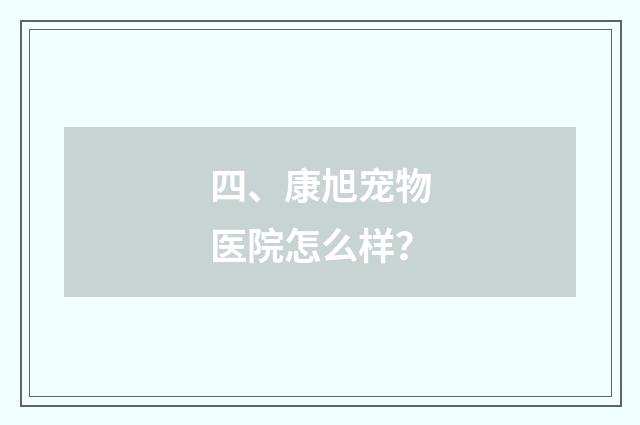 四、康旭宠物医院怎么样？