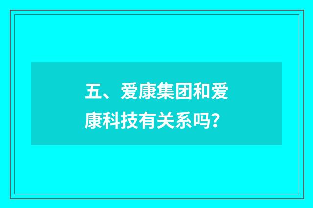 五、爱康集团和爱康科技有关系吗？
