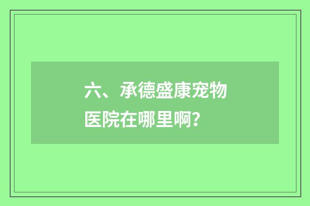 六、承德盛康宠物医院在哪里啊?