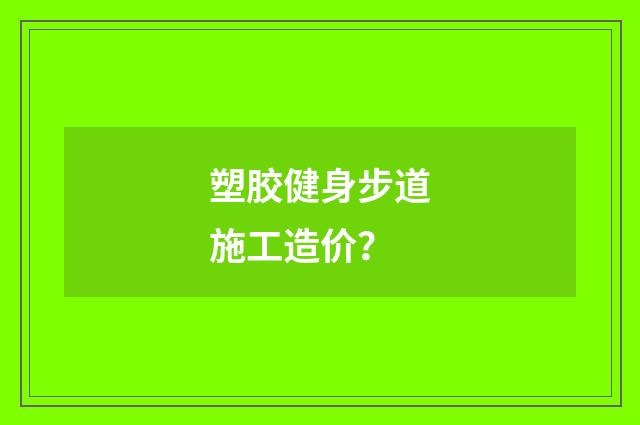 塑胶健身步道施工造价？