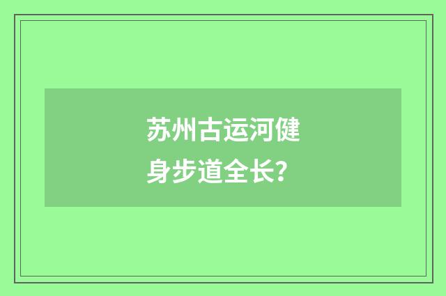 苏州古运河健身步道全长？