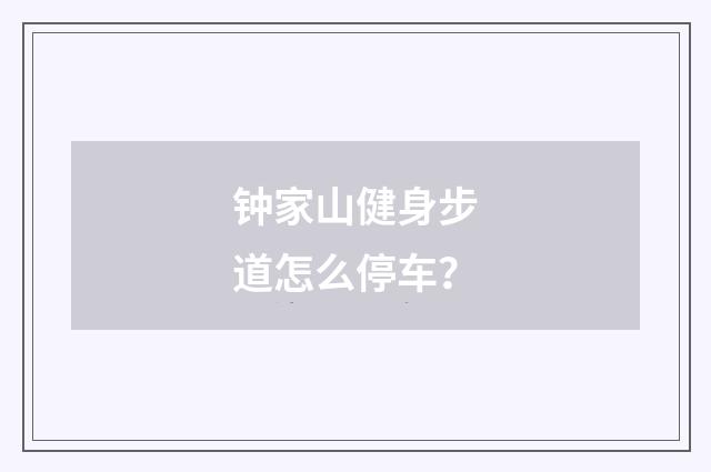 钟家山健身步道怎么停车?