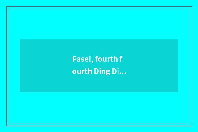 Fasei, fourth fourth Ding Ding is fourth Ding Ding is fourth. What is this song?