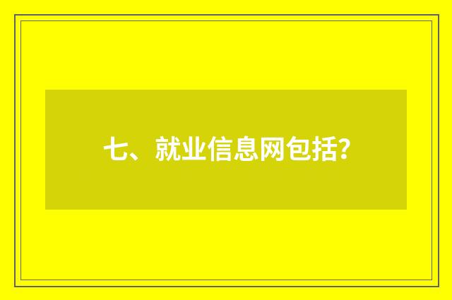 七、就业信息网包括？