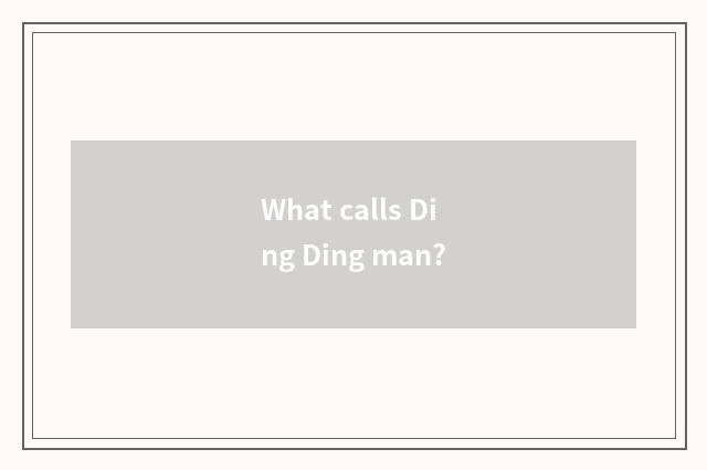 What calls Ding Ding man?