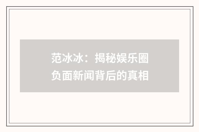 范冰冰:揭秘娱乐圈负面新闻背后的真相