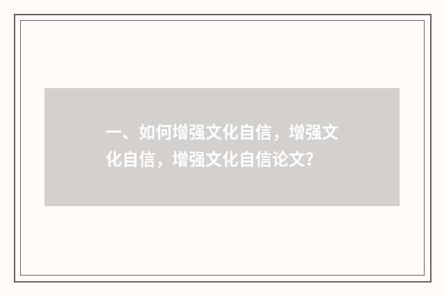 一、如何增强文化自信,增强文化自信,增强文化自信论文?