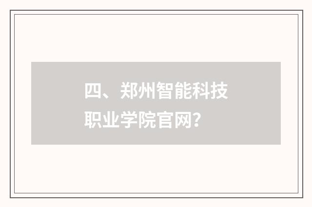 四、郑州智能科技职业学院官网？
