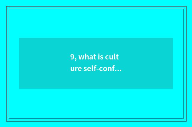 9, what is culture self-confidence, who is the main body of culture self-confide