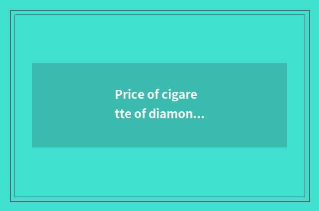 Price of cigarette of diamond of the smoke in Heibei?