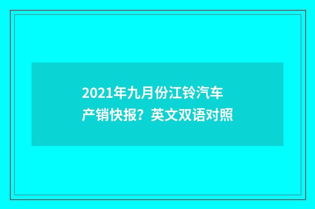 2021年九月份江铃汽车产销快报?英文双语对照