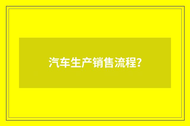 汽车生产销售流程?