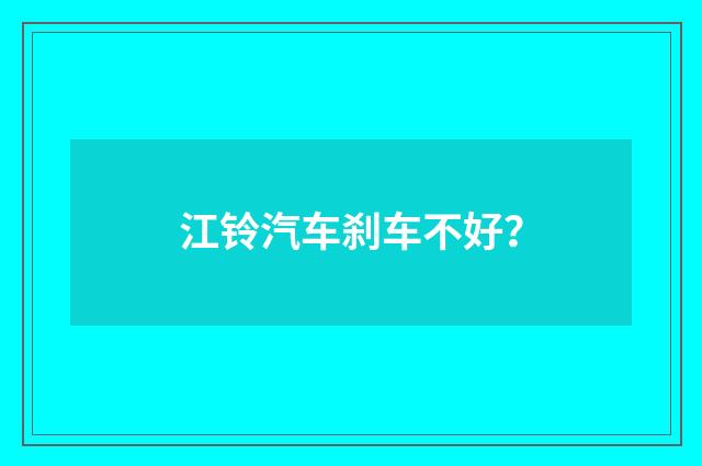 江铃汽车刹车不好？