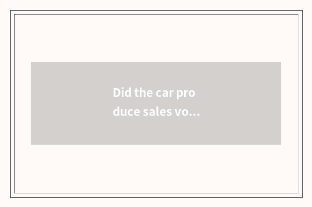 Did the car produce sales volume 2019?