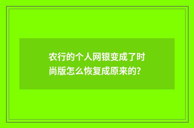 农行的个人网银变成了时尚版怎么恢复成原来的？
