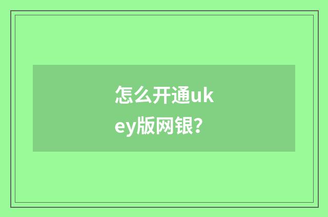 怎么开通ukey版网银？