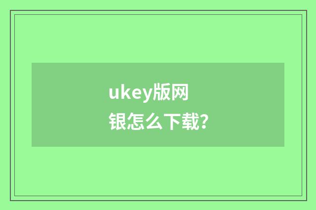 ukey版网银怎么下载？