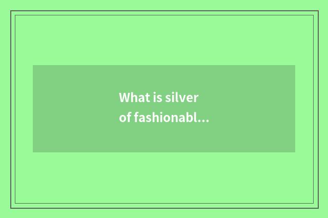 What is silver of fashionable edition net?