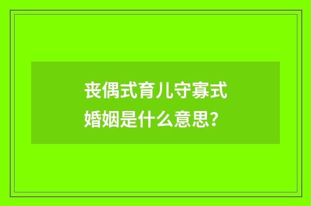 丧偶式育儿守寡式婚姻是什么意思?