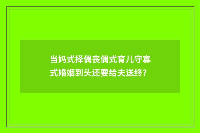 当妈式择偶丧偶式育儿守寡式婚姻到头还要给夫送终?
