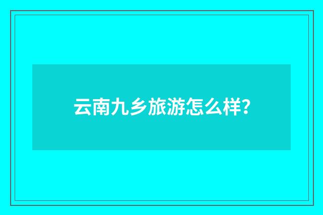 云南九乡旅游怎么样?