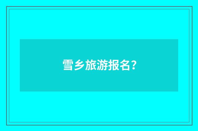 雪乡旅游报名?