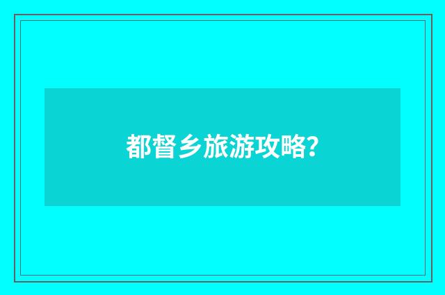 都督乡旅游攻略?