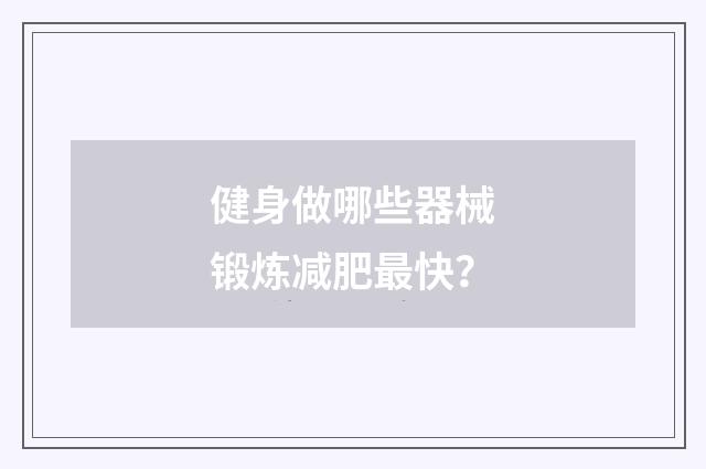健身做哪些器械锻炼减肥最快?