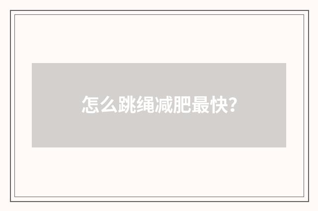 怎么跳绳减肥最快?