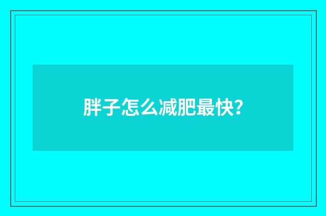 胖子怎么减肥最快？