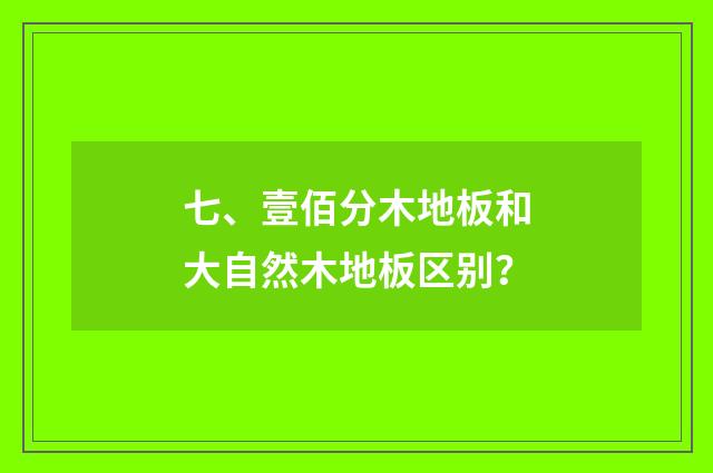 七、壹佰分木地板和大自然木地板区别？