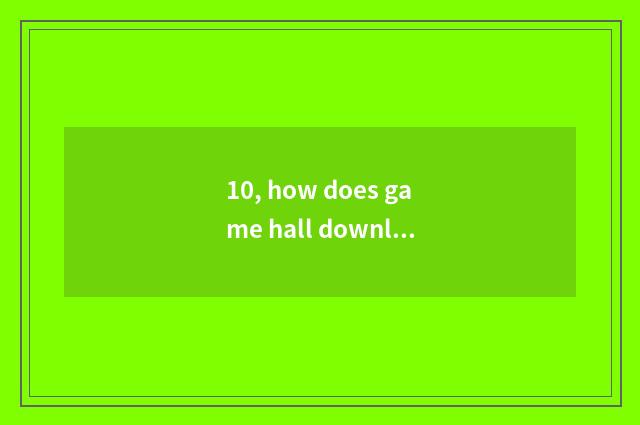 10, how does game hall download?