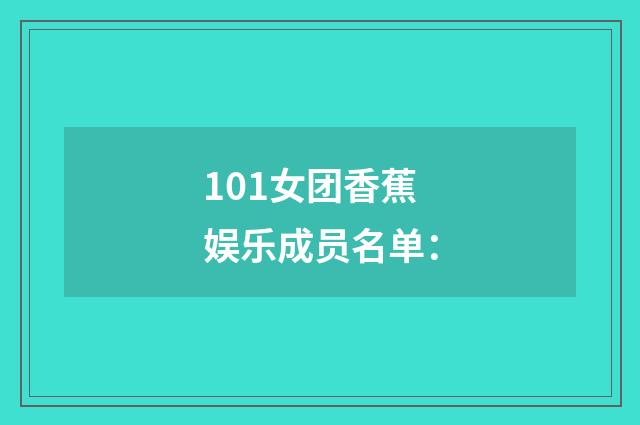 101女团香蕉娱乐成员名单:
