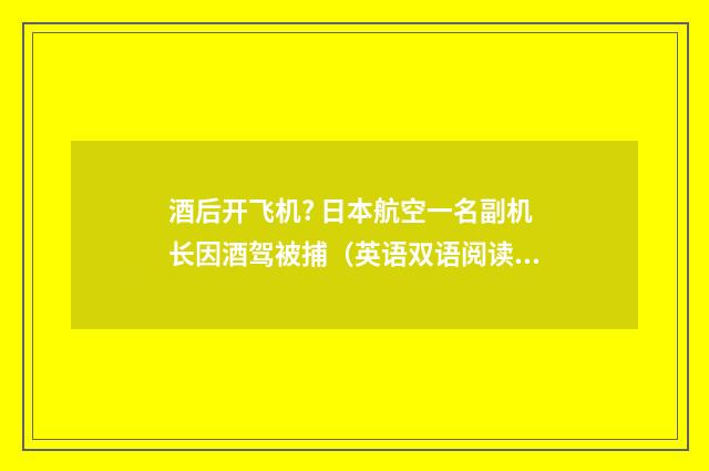 酒后开飞机? 日本航空一名副机长因酒驾被捕（英语双语阅读）
