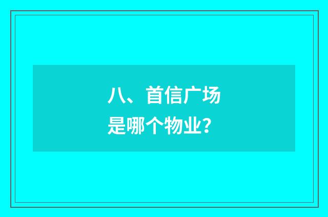 八、首信广场是哪个物业?
