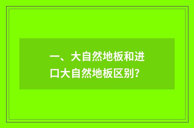 一、大自然地板和进口大自然地板区别?