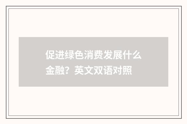 促进绿色消费发展什么金融?英文双语对照