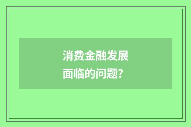消费金融发展面临的问题?