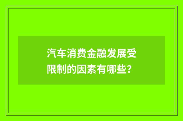 汽车消费金融发展受限制的因素有哪些?