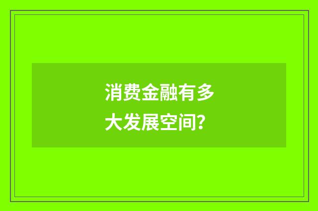消费金融有多大发展空间?