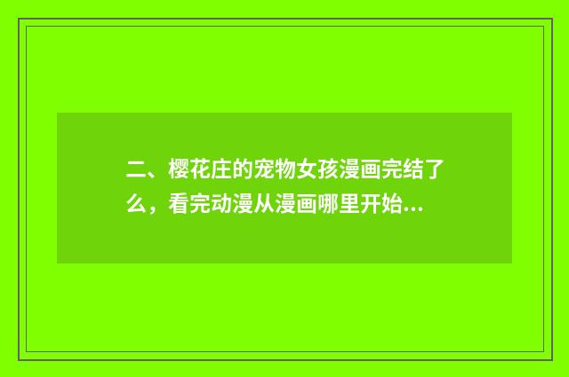 二、樱花庄的宠物女孩漫画完结了么,看完动漫从漫画哪里开始看啊?