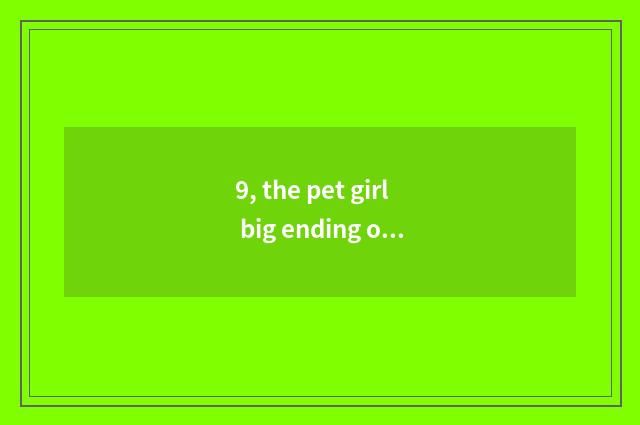 9, the pet girl big ending of oriental cherry village?