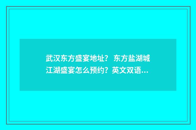 武汉东方盛宴地址? 东方盐湖城江湖盛宴怎么预约?英文双语对照