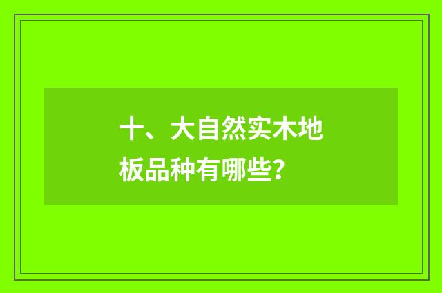 十、大自然实木地板品种有哪些?
