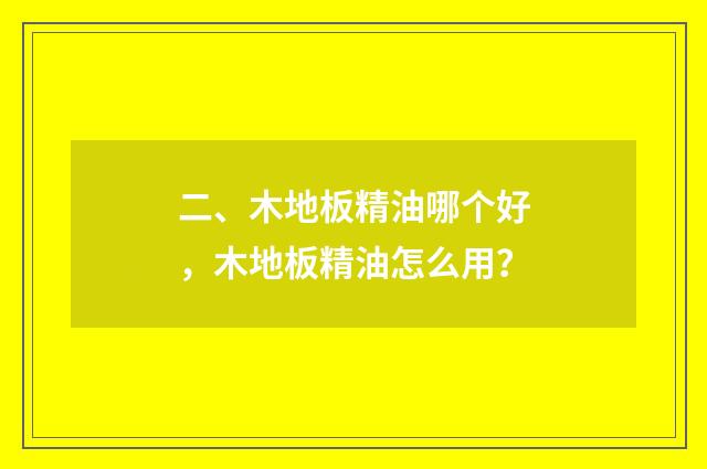 二、木地板精油哪个好,木地板精油怎么用?