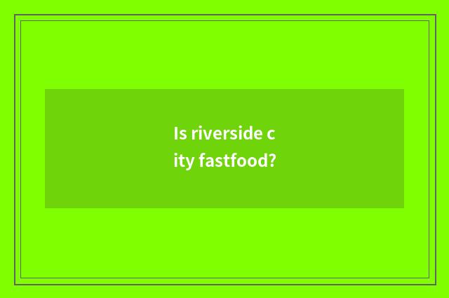 Is riverside city fastfood?